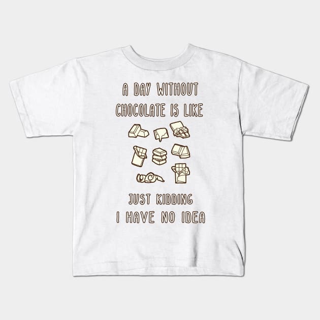 A Day Without Chocolate Is Like Just Kidding I Have No Idea Funny gift for husband, wife, boyfriend, girlfiend, cousin. Kids T-Shirt by Goods-by-Jojo